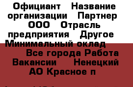 Официант › Название организации ­ Партнер, ООО › Отрасль предприятия ­ Другое › Минимальный оклад ­ 40 000 - Все города Работа » Вакансии   . Ненецкий АО,Красное п.